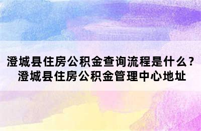 澄城县住房公积金查询流程是什么？ 澄城县住房公积金管理中心地址